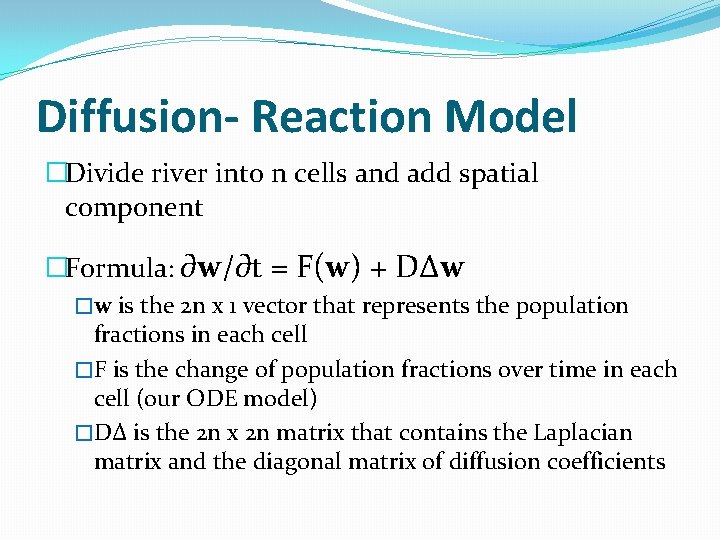 Diffusion- Reaction Model �Divide river into n cells and add spatial component �Formula: ∂w/∂t