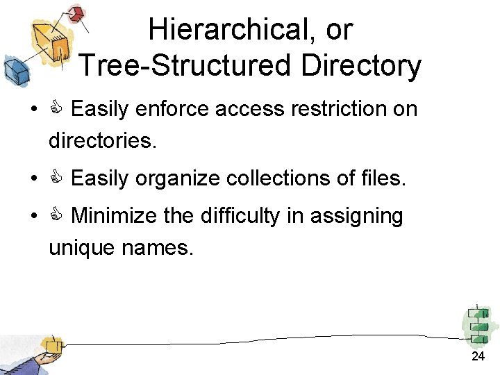 Hierarchical, or Tree-Structured Directory • Easily enforce access restriction on directories. • Easily organize