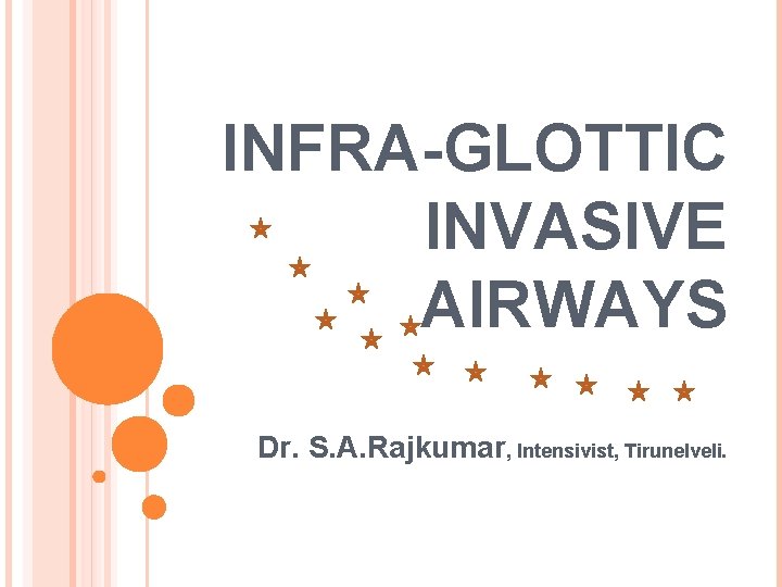 INFRA-GLOTTIC INVASIVE AIRWAYS Dr. S. A. Rajkumar, Intensivist, Tirunelveli. 