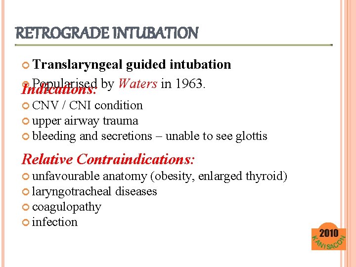 RETROGRADE INTUBATION Translaryngeal guided intubation Popularised by Waters in 1963. Indications: CNV / CNI