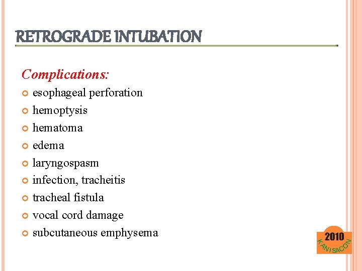 RETROGRADE INTUBATION Complications: esophageal perforation hemoptysis hematoma edema laryngospasm infection, tracheitis tracheal fistula vocal