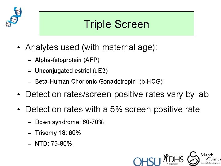 Triple Screen • Analytes used (with maternal age): – Alpha-fetoprotein (AFP) – Unconjugated estriol