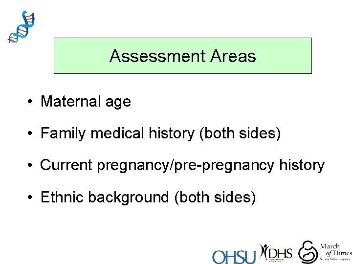 Assessment Areas • Maternal age • Family medical history (both sides) • Current pregnancy/pre-pregnancy