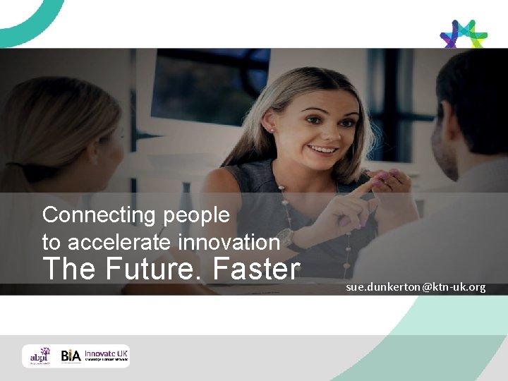 The Future. Faster Connecting people to accelerate innovation The Future. Faster sue. dunkerton@ktn-uk. org