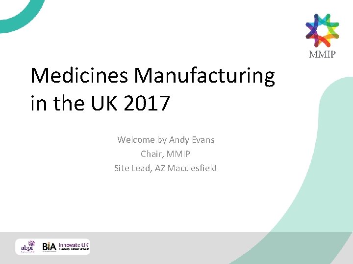 Medicines Manufacturing in the UK 2017 Welcome by Andy Evans Chair, MMIP Site Lead,