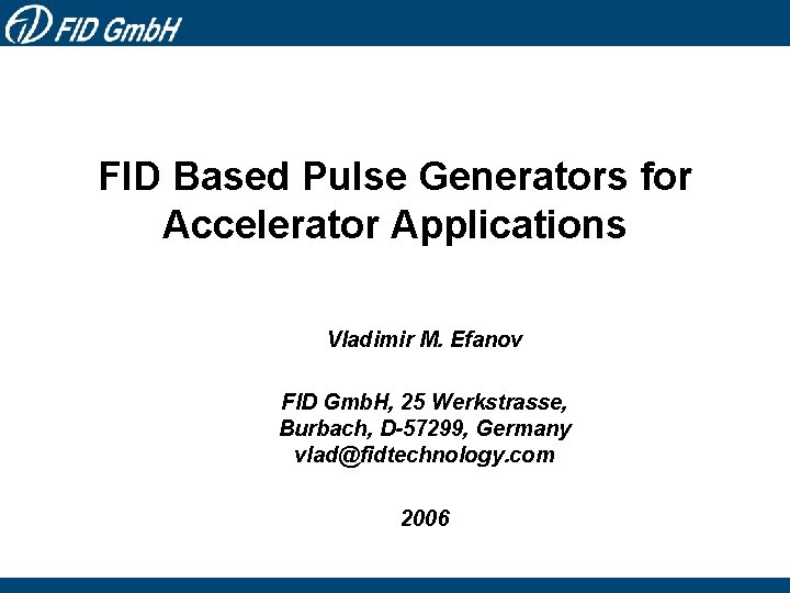 FID Based Pulse Generators for Accelerator Applications Vladimir M. Efanov FID Gmb. H, 25