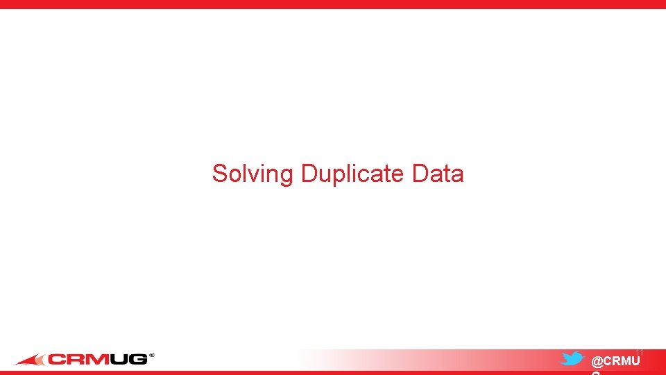 Solving Duplicate Data Our strategy and approach to Social CRM 11 @CRMU 