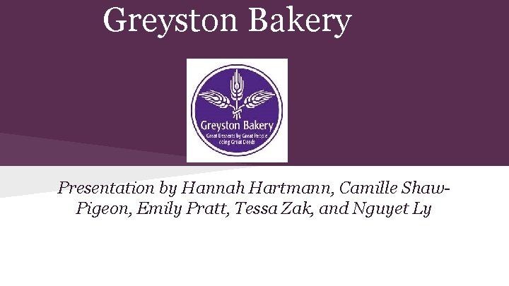 Greyston Bakery Presentation by Hannah Hartmann, Camille Shaw. Pigeon, Emily Pratt, Tessa Zak, and