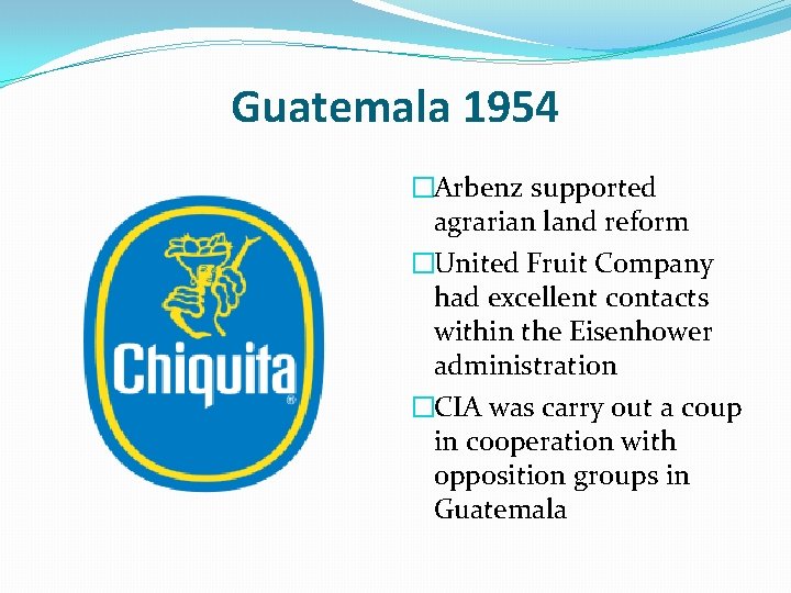 Guatemala 1954 �Arbenz supported agrarian land reform �United Fruit Company had excellent contacts within