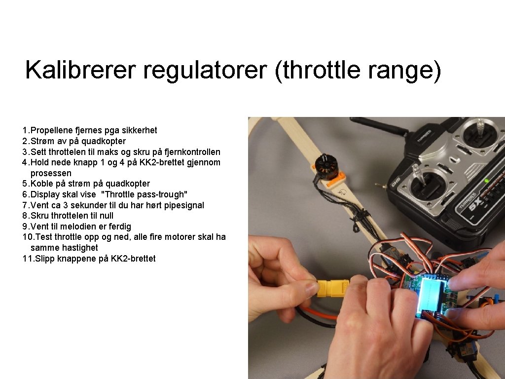 Kalibrerer regulatorer (throttle range) 1. Propellene fjernes pga sikkerhet 2. Strøm av på quadkopter