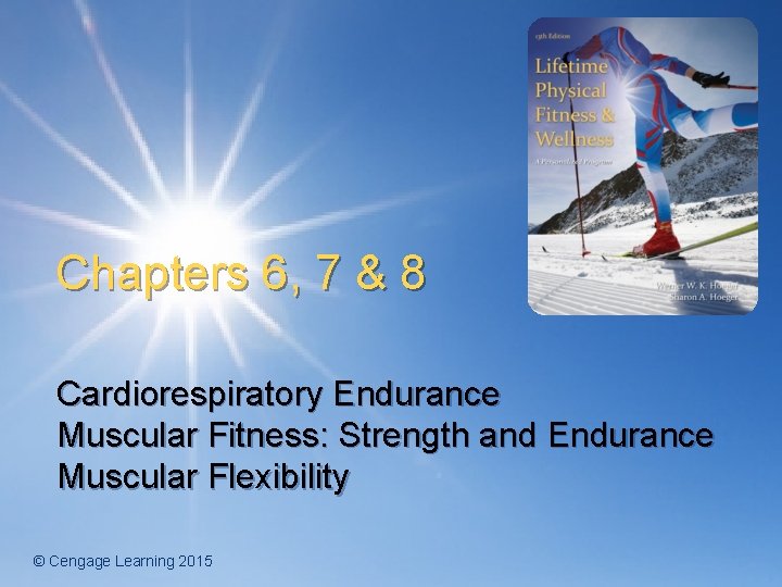 Chapters 6, 7 & 8 Cardiorespiratory Endurance Muscular Fitness: Strength and Endurance Muscular Flexibility