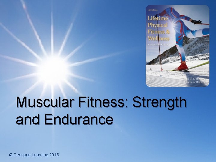 Muscular Fitness: Strength and Endurance © Cengage Learning 2015 