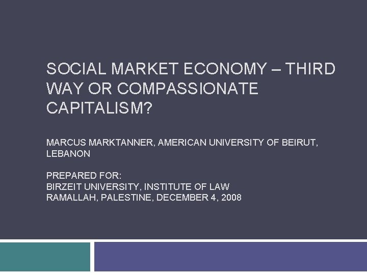 SOCIAL MARKET ECONOMY – THIRD WAY OR COMPASSIONATE CAPITALISM? MARCUS MARKTANNER, AMERICAN UNIVERSITY OF