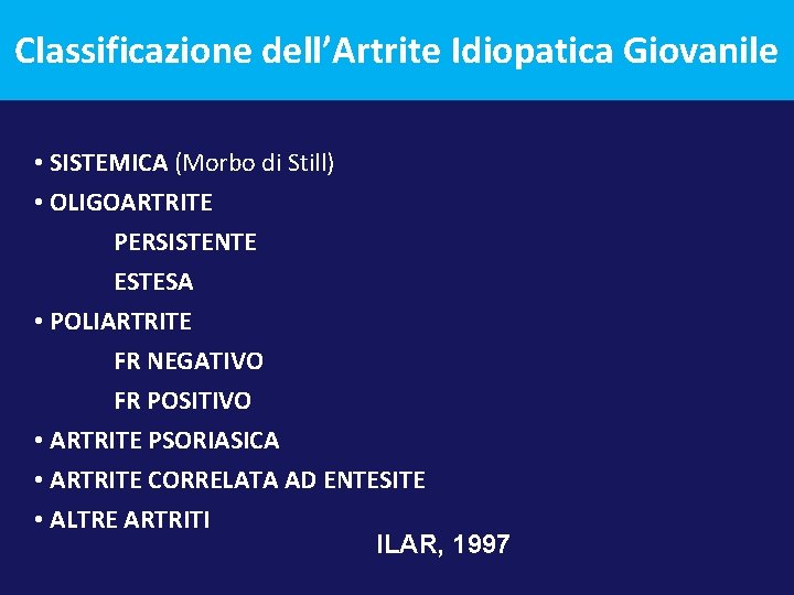 Classificazione dell’Artrite Idiopatica Giovanile • SISTEMICA (Morbo di Still) • OLIGOARTRITE PERSISTENTE ESTESA •