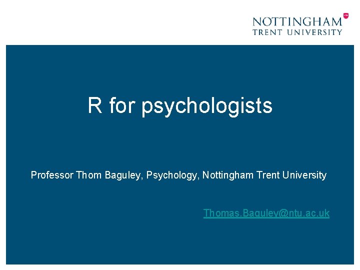 R for psychologists Professor Thom Baguley, Psychology, Nottingham Trent University Thomas. Baguley@ntu. ac. uk