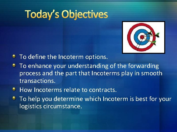 Today’s Objectives To define the Incoterm options. To enhance your understanding of the forwarding Today’s Objectives To define the Incoterm options. To enhance your understanding of the forwarding