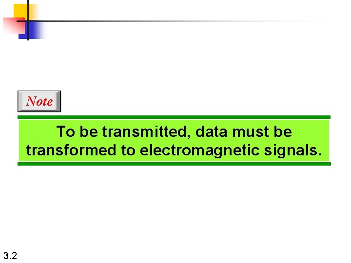 Note To be transmitted, data must be transformed to electromagnetic signals. 3. 2 