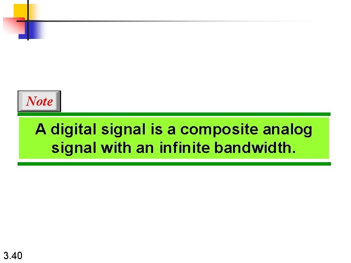 Note A digital signal is a composite analog signal with an infinite bandwidth. 3.