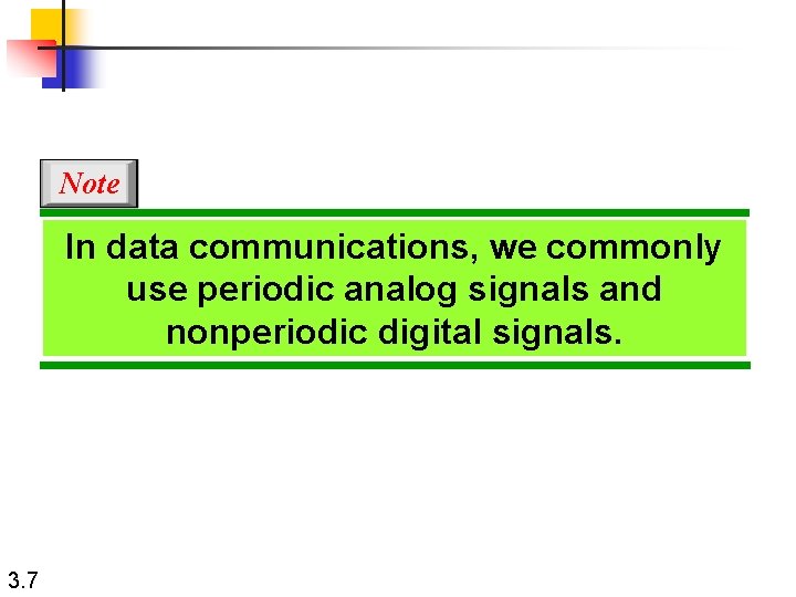 Note In data communications, we commonly use periodic analog signals and nonperiodic digital signals.
