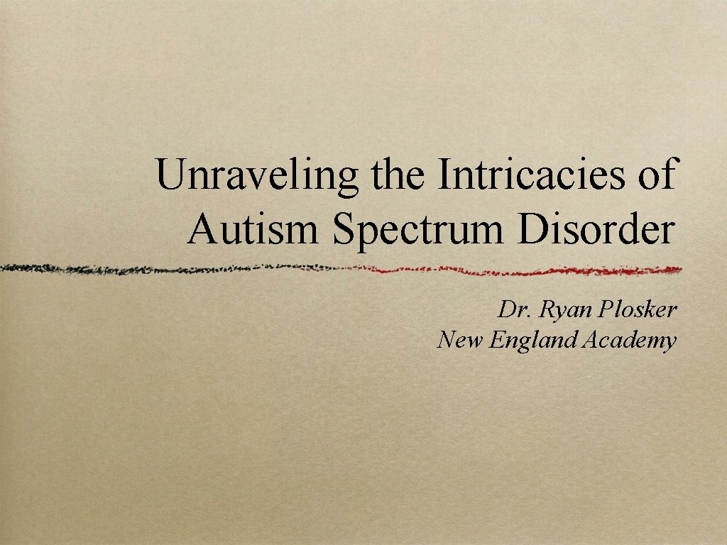 Unraveling the Intricacies of Autism Spectrum Disorder Dr. Ryan Plosker New England Academy 