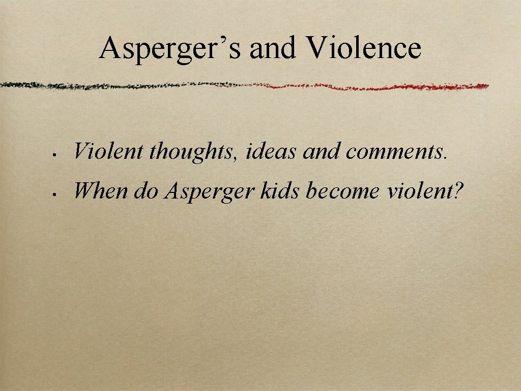 Asperger’s and Violence • Violent thoughts, ideas and comments. • When do Asperger kids