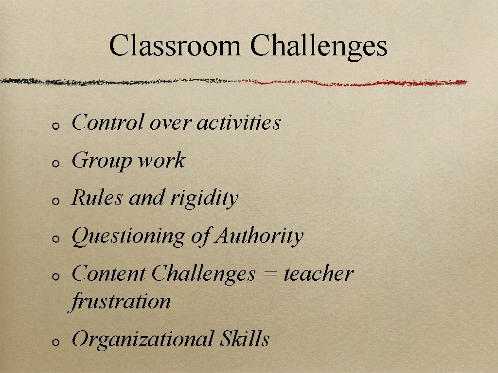 Classroom Challenges Control over activities Group work Rules and rigidity Questioning of Authority Content