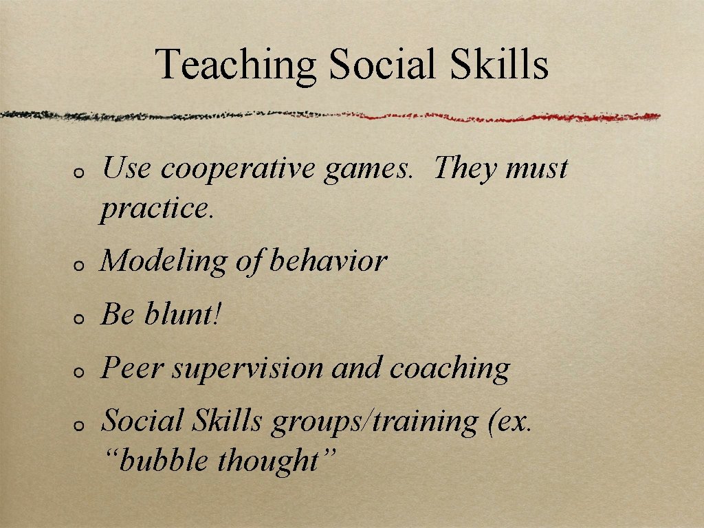 Teaching Social Skills Use cooperative games. They must practice. Modeling of behavior Be blunt!