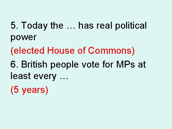 5. Today the … has real political power (elected House of Commons) 6. British