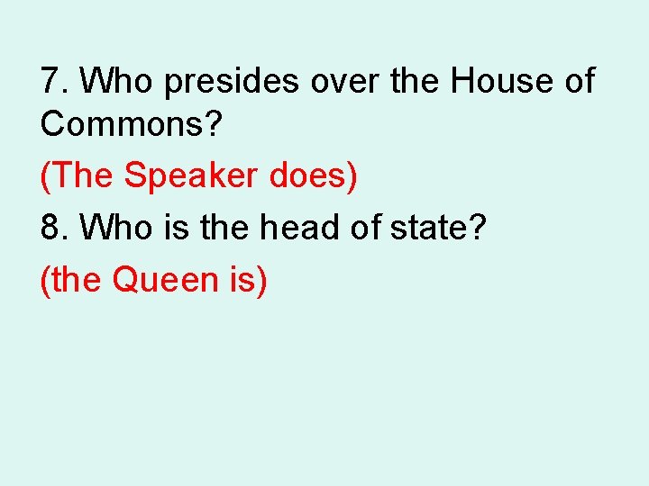 7. Who presides over the House of Commons? (The Speaker does) 8. Who is