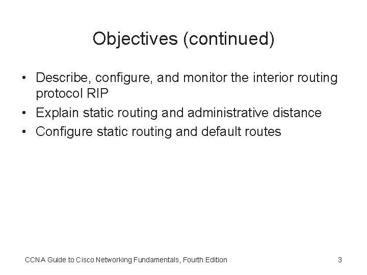 Objectives (continued) • Describe, configure, and monitor the interior routing protocol RIP • Explain