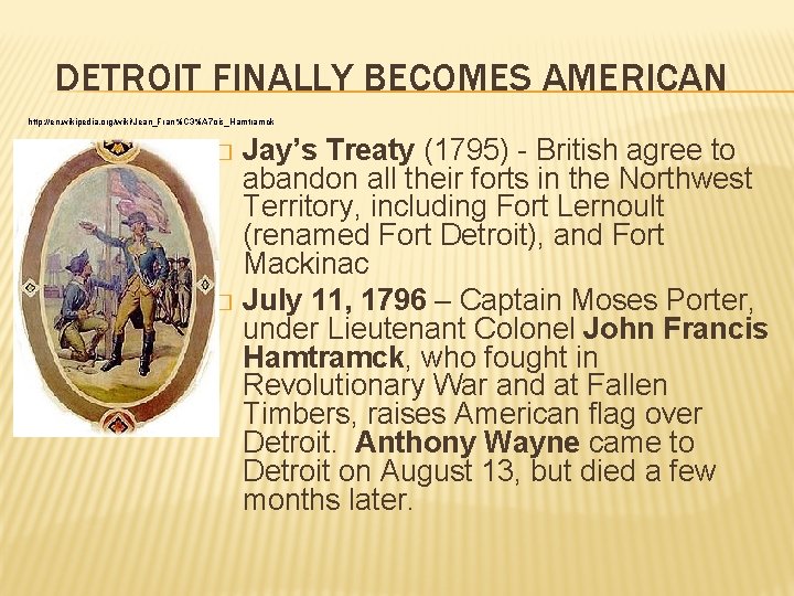 DETROIT FINALLY BECOMES AMERICAN http: //en. wikipedia. org/wiki/Jean_Fran%C 3%A 7 ois_Hamtramck Jay’s Treaty (1795)