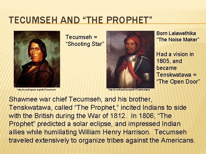 TECUMSEH AND “THE PROPHET” Born Lalawethika “The Noise Maker” Tecumseh = “Shooting Star” Had