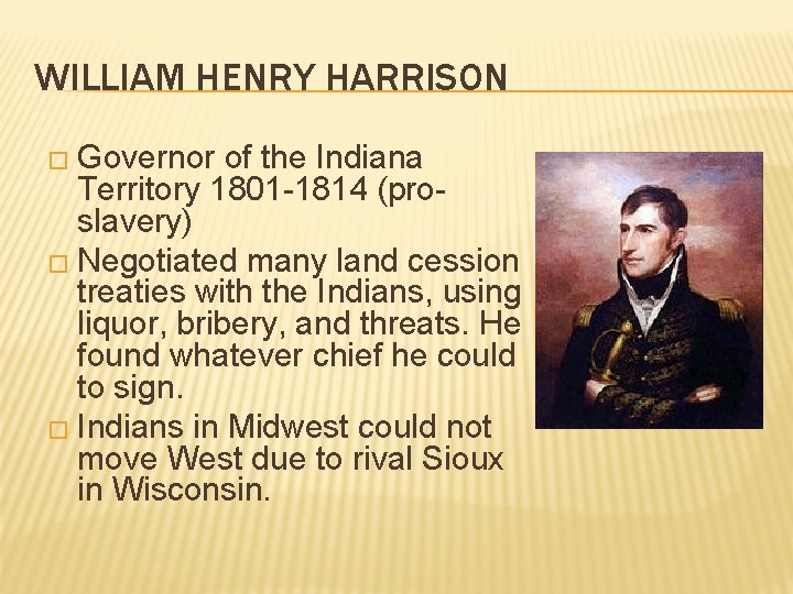 WILLIAM HENRY HARRISON � Governor of the Indiana Territory 1801 -1814 (proslavery) � Negotiated