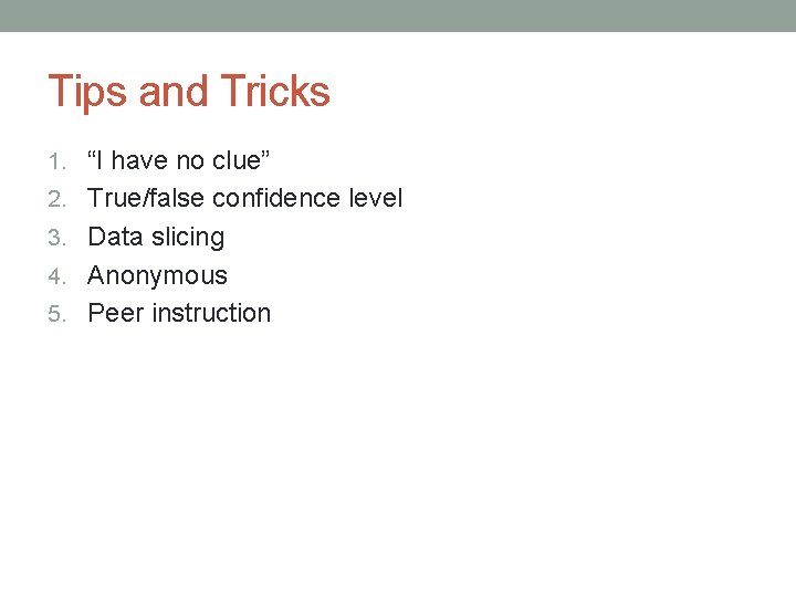 Tips and Tricks 1. “I have no clue” 2. True/false confidence level 3. Data Tips and Tricks 1. “I have no clue” 2. True/false confidence level 3. Data