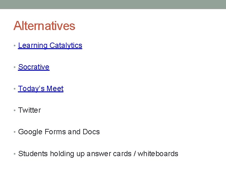 Alternatives • Learning Catalytics • Socrative • Today’s Meet • Twitter • Google Forms Alternatives • Learning Catalytics • Socrative • Today’s Meet • Twitter • Google Forms