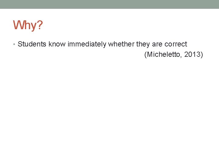 Why? • Students know immediately whether they are correct (Micheletto, 2013) Why? • Students know immediately whether they are correct (Micheletto, 2013)
