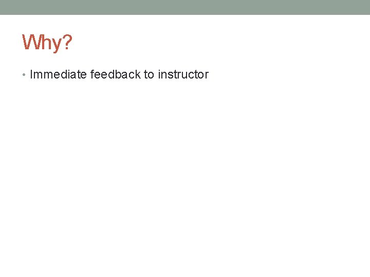 Why? • Immediate feedback to instructor Why? • Immediate feedback to instructor
