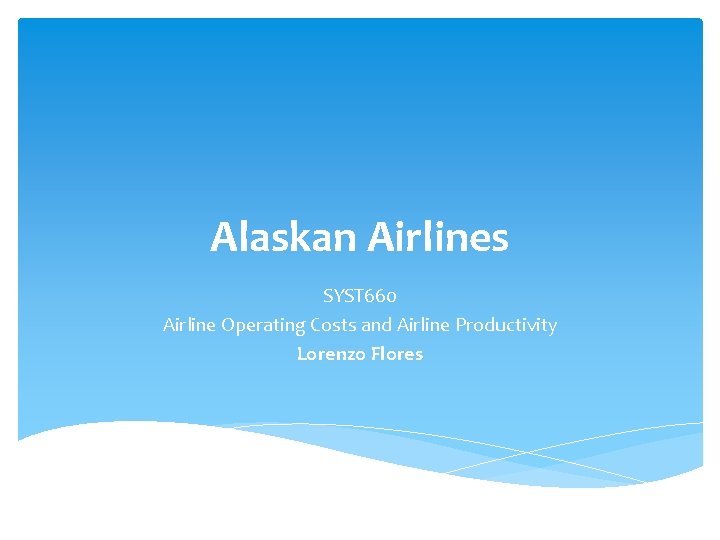 Alaskan Airlines SYST 660 Airline Operating Costs and Airline Productivity Lorenzo Flores 