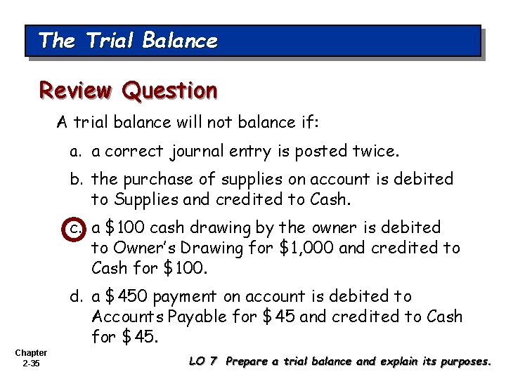The Trial Balance Review Question A trial balance will not balance if: a. a