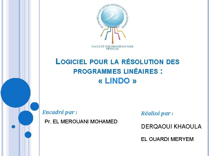LOGICIEL POUR LA RÉSOLUTION DES PROGRAMMES LINÉAIRES : « LINDO » Encadré par : LOGICIEL POUR LA RÉSOLUTION DES PROGRAMMES LINÉAIRES : « LINDO » Encadré par :