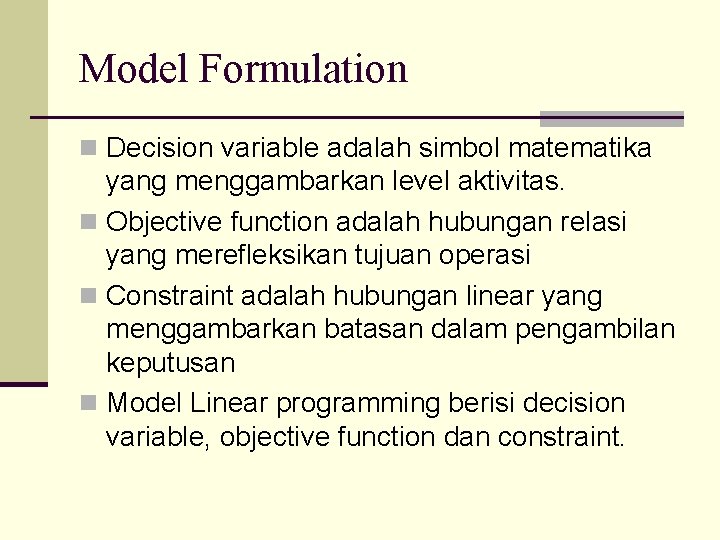 Model Formulation n Decision variable adalah simbol matematika yang menggambarkan level aktivitas. n Objective