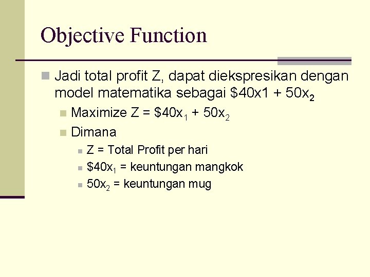 Objective Function n Jadi total profit Z, dapat diekspresikan dengan model matematika sebagai $40