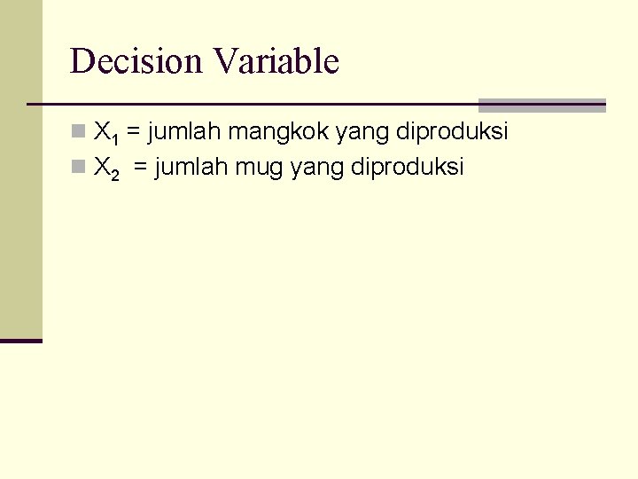 Decision Variable n X 1 = jumlah mangkok yang diproduksi n X 2 =