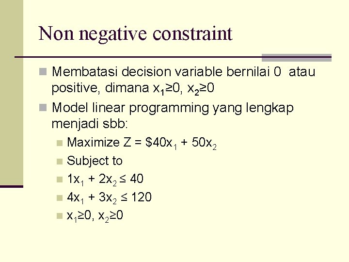 Non negative constraint n Membatasi decision variable bernilai 0 atau positive, dimana x 1≥