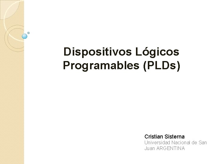 Dispositivos Lógicos Programables (PLDs) Cristian Sisterna Universidad Nacional de San Juan ARGENTINA 