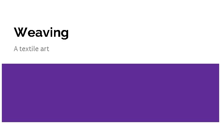 Weaving A textile art Weaving A textile art