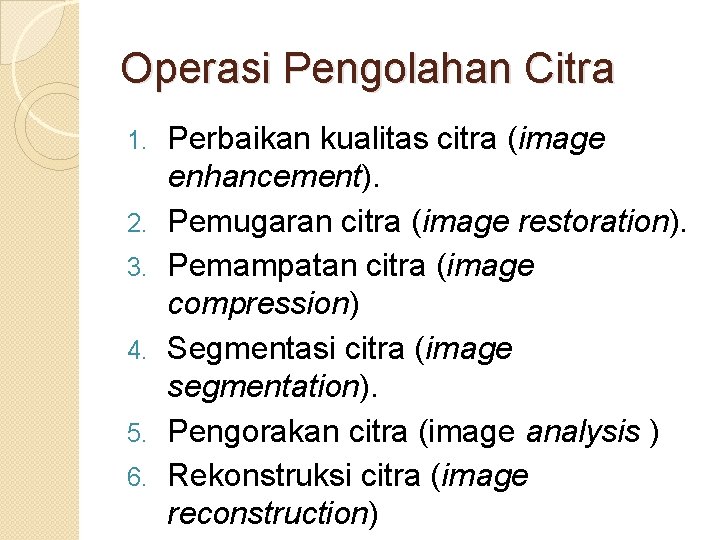 Operasi Pengolahan Citra 1. 2. 3. 4. 5. 6. Perbaikan kualitas citra (image enhancement).