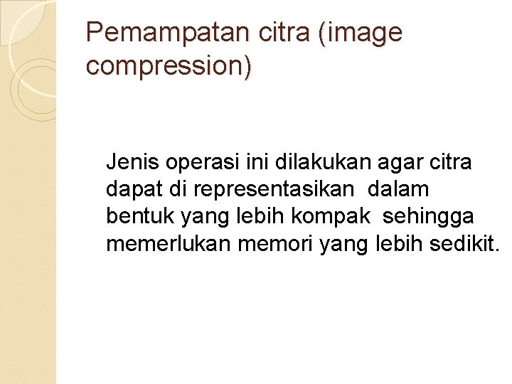 Pemampatan citra (image compression) Jenis operasi ini dilakukan agar citra dapat di representasikan dalam