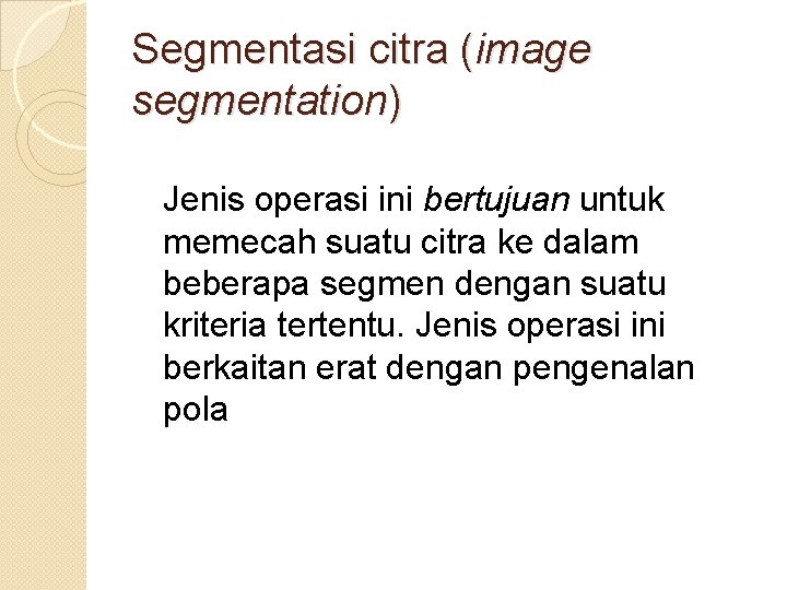Segmentasi citra (image segmentation) Jenis operasi ini bertujuan untuk memecah suatu citra ke dalam