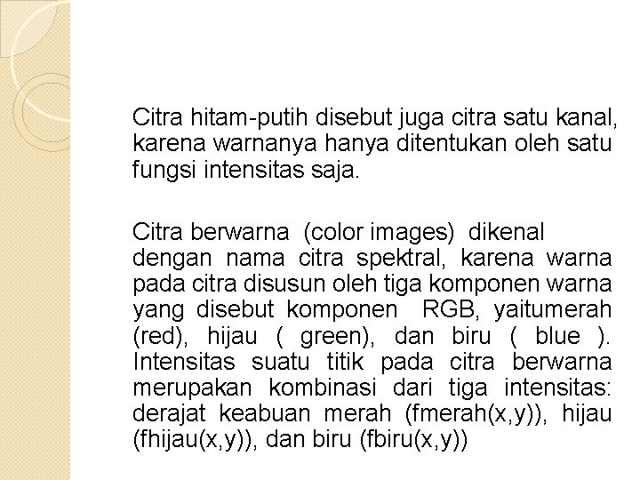 Citra hitam-putih disebut juga citra satu kanal, karena warnanya hanya ditentukan oleh satu fungsi